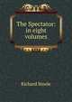 The Spectator: in eight volumes, Steele, Richard, Sir, 1672-1729 