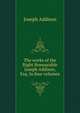 The works of the Right Honourable Joseph Addison, Esq. In four volumes, Джозеф Аддисон 