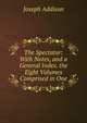 The Spectator: With Notes, and a General Index. the Eight Volumes Comprised in One, Джозеф Аддисон 