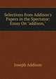 Selections from Addison's Papers in the Spectator: Essay On "addison,", Джозеф Аддисон 