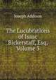 The Lucubrations of Isaac Bickerstaff, Esq, Volume 3, Джозеф Аддисон 