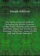 The Works of Joseph Addison: Including the Whole Contents of Bp. Hurd's Edition, with Letters and Other Pieces Not Found in Any Previous Collection; . Essay On His Life and Works, Volume 2, Джозеф Аддисон 