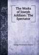 The Works of Joseph Addison: The Spectator, George Washington Greene 