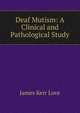 Deaf Mutism: A Clinical and Pathological Study, James Kerr Love 