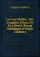 Le Free-Holder: Ou, L'anglois Jaloux De Sa Libert?. Essais Politiques (French Edition), Джозеф Аддисон 