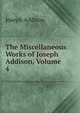 The Miscellaneous Works of Joseph Addison, Volume 4, Джозеф Аддисон 