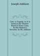 Cato: A Tragedy. As It Is Acted at the Theatre-Royal in Drury-Lane, by Her Majesty's Servants. by Mr. Addison, Джозеф Аддисон 