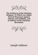 The Evidences of the Christian Religion: To Which Are Added Several Discourses Against Atheism and Infidelity, and in Defence of the Christian Revelation, Джозеф Аддисон 