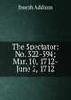 The Spectator: No. 322-394; Mar. 10, 1712-June 2, 1712, Джозеф Аддисон 