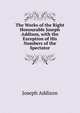 The Works of the Right Honourable Joseph Addison, with the Exception of His Numbers of the Spectator, Джозеф Аддисон 