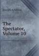 The Spectator, Volume 10, Джозеф Аддисон 