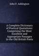 A Complete Dictionary of Poetical Quotations: Comprising the Most Excellent and Appropriate Passages in the Old British Poets, John F. Addington 