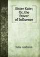 Sister Kate; Or, the Power of Influence, Julia Addison 