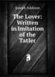 The Lover: Written in Imitation of the Tatler, Джозеф Аддисон 