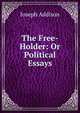 The Free-Holder: Or Political Essays, Джозеф Аддисон 
