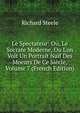 Le Spectateur: Ou, Le Socrate Moderne, Ou L'on Voit Un Portrait Na?f Des Moeurs De Ce Si?cle, Volume 7 (French Edition), Steele, Richard, Sir, 1672-1729 