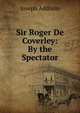Sir Roger De Coverley: By the Spectator, Джозеф Аддисон 