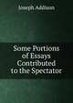 Some Portions of Essays Contributed to the Spectator, Джозеф Аддисон 