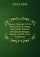 Heaven Opened: Or the Word of God : Being the Twelve Visions of Nebuchadnezzar, Daniel, and St. John, Explained, Alfred Addis 