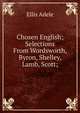 Chosen English; Selections From Wordsworth, Byron, Shelley, Lamb, Scott;, Ellis Adele 