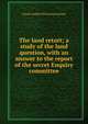 The land retort; a study of the land question, with an answer to the report of the secret Enquiry committee, Charles Robert Whorwood Adeane 