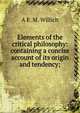 Elements of the critical philosophy: containing a concise account of its origin and tendency;, A F. M. Willich 