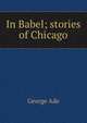 In Babel; stories of Chicago, George Ade 
