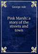 Pink Marsh: a story of the streets and town, George Ade 