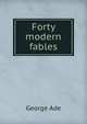 Forty modern fables, George Ade 