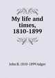 My life and times, 1810-1899, John B. 1810-1899 Adger 