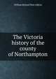 The Victoria history of the county of Northampton, William Ryland Dent Adkins 