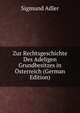 Zur Rechtsgeschichte Des Adeligen Grundbesitzes in Osterreich (German Edition), Sigmund Adler 