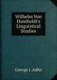 Wilhelm Von Humboldt's Linguistical Studies, George J. Adler 