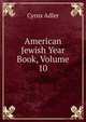 American Jewish Year Book, Volume 10, Adler, Cyrus, 1863-1940 