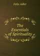 The Essentials of Spirituality, Felix Adler 
