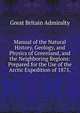 Manual of the Natural History, Geology, and Physics of Greenland, and the Neighboring Regions: Prepared for the Use of the Arctic Expedition of 1875,, Great Britain Admiralty 