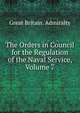 The Orders in Council for the Regulation of the Naval Service, Volume 7, Great Britain. Admiralty 