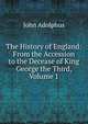 The History of England: From the Accession to the Decease of King George the Third, Volume 1, John Adolphus 