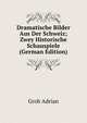 Dramatische Bilder Aus Der Schweiz; Zwey Historische Schauspiele (German Edition), Grob Adrian 