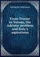 From Trieste to Valona, the Adriatic problem and Italy's aspirations, Adriacus Adriacus 