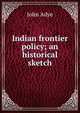 Indian frontier policy; an historical sketch, John Adye 