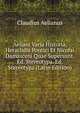 Aeliani Varia Historia, Heraclidis Pontici Et Nicolai Damasceni Quae Supersunt. Ed. Stereotypa. Ed. Stereotypa (Latin Edition), Claudius Aelianus 
