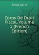 Corps De Droit Fiscal, Volume 1 (French Edition), Emile Aerts 