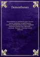 Demosthenis et Aeschinis quae exstant omnia, indicibus locupletissimis, continua interpretatione latina, varietate lectionis scholiis tum Ulpianeis . variorum Volume 1 (Ancient Greek Edition), Demosthenes 