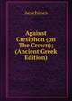 Against Ctesiphon (on The Crown); (Ancient Greek Edition), Aeschines 
