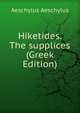 Hiketides. The supplices (Greek Edition), Johannes Minckwitz Aeschylus 