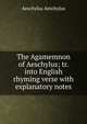 The Agamemnon of Aeschylus; tr. into English rhyming verse with explanatory notes, Johannes Minckwitz Aeschylus 