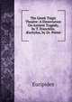 The Greek Tragic Theatre: A Dissertation On Antient Tragedy, by T. Francklin. ?schylus, by Dr. Potter, Euripides 