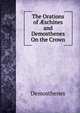 The Orations of ?schines and Demosthenes On the Crown, Demosthenes 