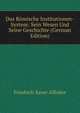 Das Romische Institutionen-System: Sein Wesen Und Seine Geschichte (German Edition), Friedrich Xaver Affolter 